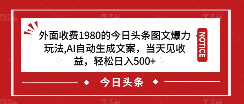 外面收费1980的今日头条图文爆力玩法，AI自动生成文案，当天见收益，轻松日入500 【揭秘】第一学习库-致力于各大收费VIP教程和网赚项目分享第一学习库