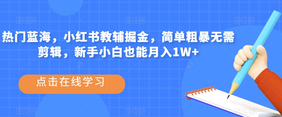 热门蓝海，小红书教辅掘金，简单粗暴无需剪辑，新手小白也能月入1W 【揭秘】一点库资源-致力于各大收费VIP教程和网赚项目分享一点库资源