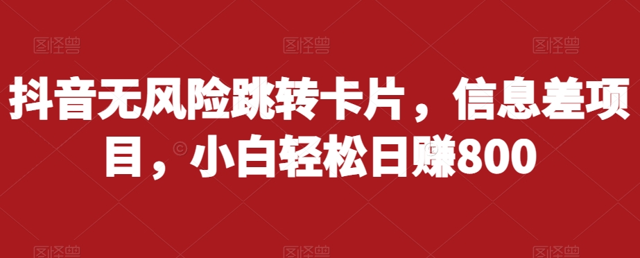 抖音无风险跳转卡片，信息差项目，小白轻松日赚800第一学习库-致力于各大收费VIP教程和网赚项目分享第一学习库