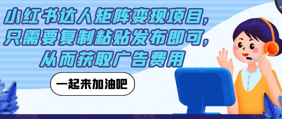 小红书达人矩阵变现项目，只需要复制粘贴发布即可，从而获取广告费用第一学习库-致力于各大收费VIP教程和网赚项目分享第一学习库