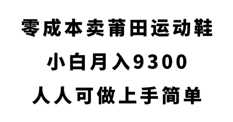 零成本卖莆田运动鞋，小白月入9300，人人可做上手简单【揭秘】一点库资源-致力于各大收费VIP教程和网赚项目分享一点库资源