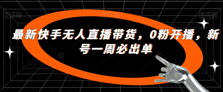 最新快手无人直播带货，0粉开播，新号一周必出单一点库资源-致力于各大收费VIP教程和网赚项目分享一点库资源