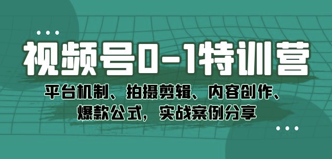 视频号0-1特训营：平台机制、拍摄剪辑、内容创作、爆款公式，实战案例分享第一学习库-致力于各大收费VIP教程和网赚项目分享第一学习库