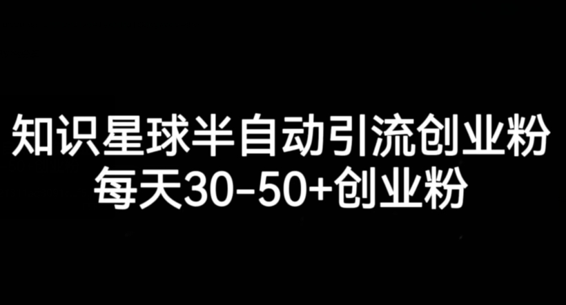 知识星球半自动引流创业粉，每天30-50 创业粉一点库资源-致力于各大收费VIP教程和网赚项目分享一点库资源