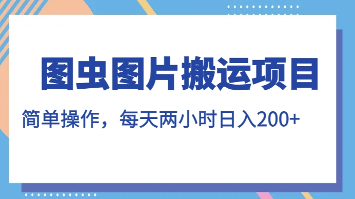 图虫图片搬运项目，简单操作，每天两小时，日入200 【揭秘】一点库资源-致力于各大收费VIP教程和网赚项目分享一点库资源