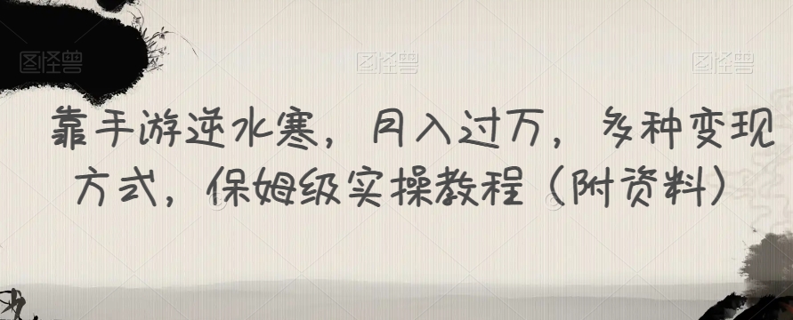 靠手游逆水寒，月入过万，多种变现方式，保姆级实操教程（附资料）一点库资源-致力于各大收费VIP教程和网赚项目分享一点库资源