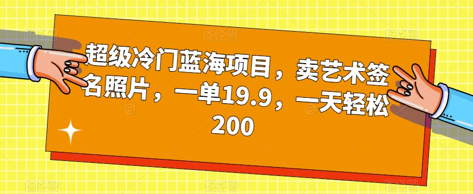 超级冷门蓝海项目，卖艺术签名照片，一单19.9，一天轻松200第一学习库-致力于各大收费VIP教程和网赚项目分享第一学习库