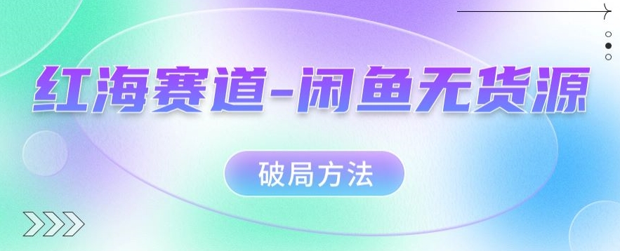 红海赛道–闲鱼无货源破局方法【揭秘】一点库资源-致力于各大收费VIP教程和网赚项目分享一点库资源