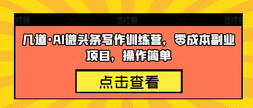 几道·AI微头条写作训练营，零成本副业项目，操作简单【揭秘】一点库资源-致力于各大收费VIP教程和网赚项目分享一点库资源