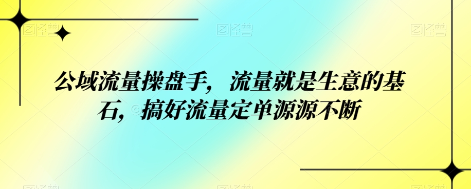 公域流量操盘手，流量就是生意的基石，搞好流量定单源源不断第一学习库-致力于各大收费VIP教程和网赚项目分享第一学习库