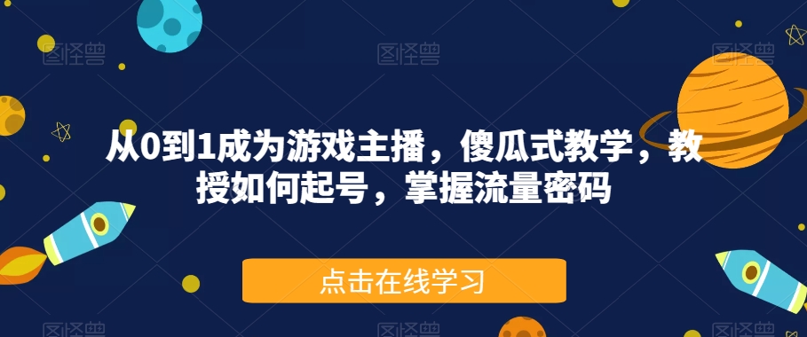 从0到1成为游戏主播，傻瓜式教学，教授如何起号，掌握流量密码一点库资源-致力于各大收费VIP教程和网赚项目分享一点库资源