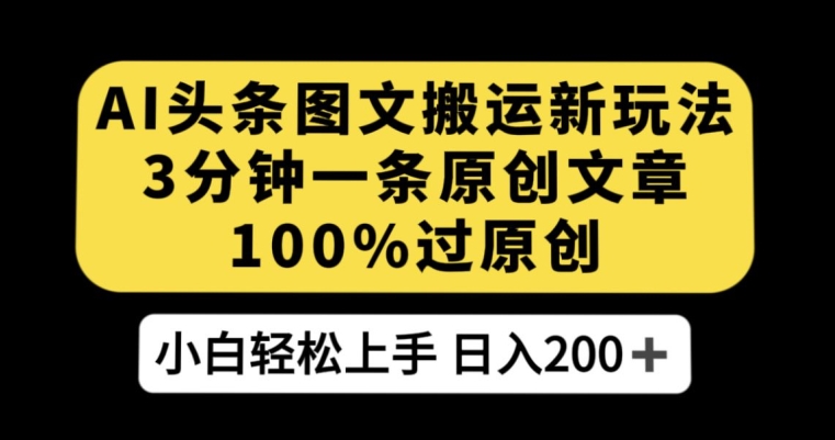 AI头条图文搬运新玩法，3分钟一条原创文章，100%过原创轻松日入200 【揭秘】第一学习库-致力于各大收费VIP教程和网赚项目分享第一学习库