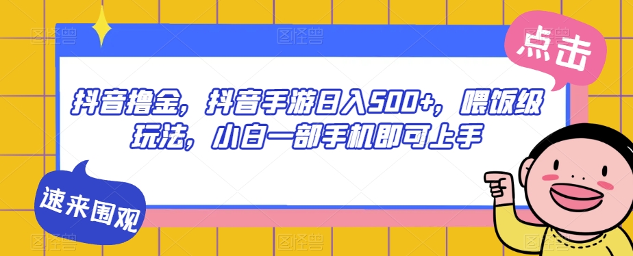 抖音撸金，抖音手游日入500 ，喂饭级玩法，小白一部手机即可上手【揭秘】一点库资源-致力于各大收费VIP教程和网赚项目分享一点库资源