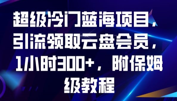 超级冷门蓝海项目，引流领取云盘会员，1小时300 ，附保姆级教程一点库资源-致力于各大收费VIP教程和网赚项目分享一点库资源