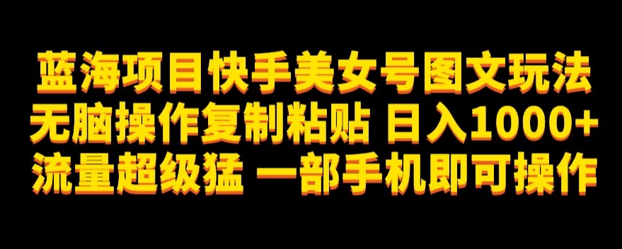 蓝海项目快手美女号图文玩法，无脑操作复制粘贴，日入1000 流量超级猛一部手机即可操作【揭秘】第一学习库-致力于各大收费VIP教程和网赚项目分享第一学习库