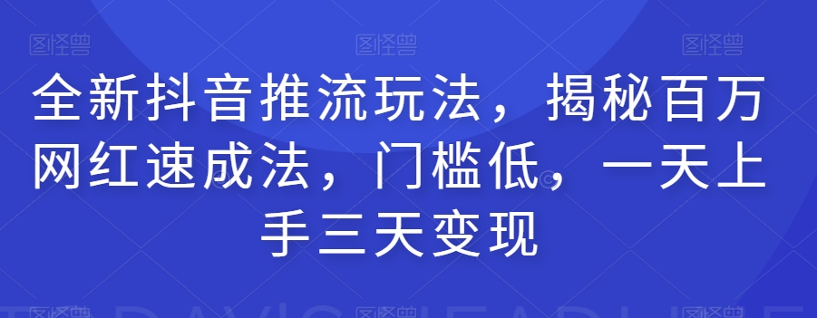 全新抖音推流玩法，揭秘百万网红速成法，门槛低，一天上手三天变现一点库资源-致力于各大收费VIP教程和网赚项目分享一点库资源