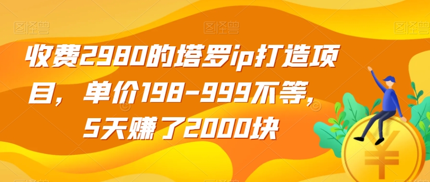 收费2980的塔罗ip打造项目，单价198-999不等，5天赚了2000块【揭秘】第一学习库-致力于各大收费VIP教程和网赚项目分享第一学习库