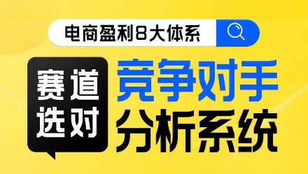 电商盈利8大体系·赛道选对，竞争对手分析系统线上课第一学习库-致力于各大收费VIP教程和网赚项目分享第一学习库