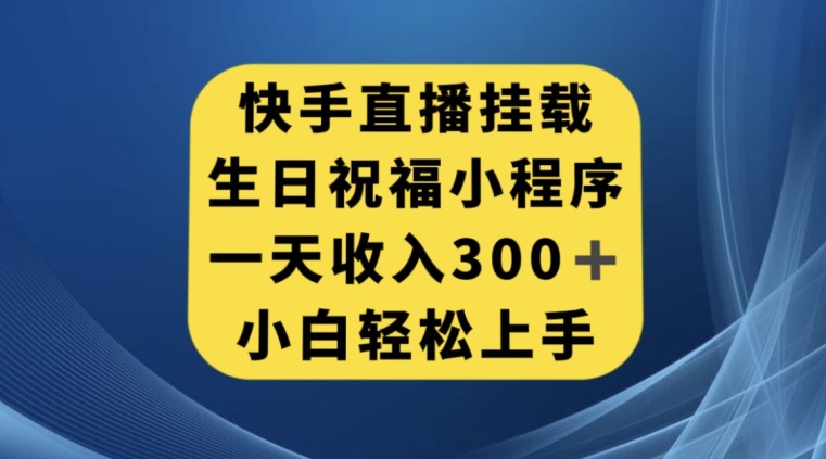 快手挂载生日祝福小程序，一天收入300 ，小白轻松上手【揭秘】第一学习库-致力于各大收费VIP教程和网赚项目分享第一学习库