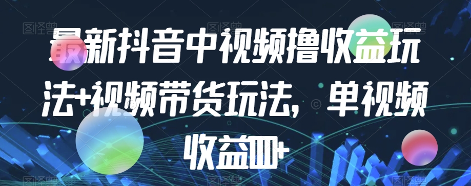 最新抖音中视频撸收益玩法 视频带货，单视频收益1000一点库资源-致力于各大收费VIP教程和网赚项目分享一点库资源