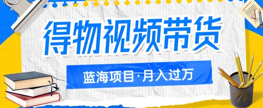 得物视频带货项目，矩阵操作，月入过万的蓝海项目一点库资源-致力于各大收费VIP教程和网赚项目分享一点库资源