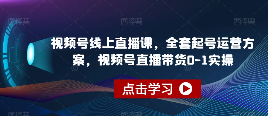 视频号线上直播课，全套起号运营方案，视频号直播带货0-1实操一点库资源-致力于各大收费VIP教程和网赚项目分享一点库资源