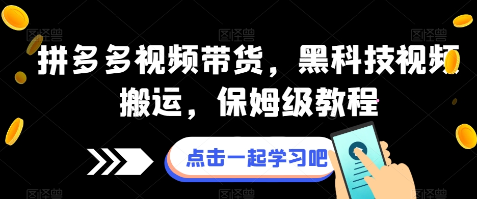 拼多多视频带货，黑科技视频搬运，保姆级教程第一学习库-致力于各大收费VIP教程和网赚项目分享第一学习库