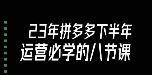 大牙·23年下半年拼多多运营必学的八节课（18节完整）一点库资源-致力于各大收费VIP教程和网赚项目分享一点库资源