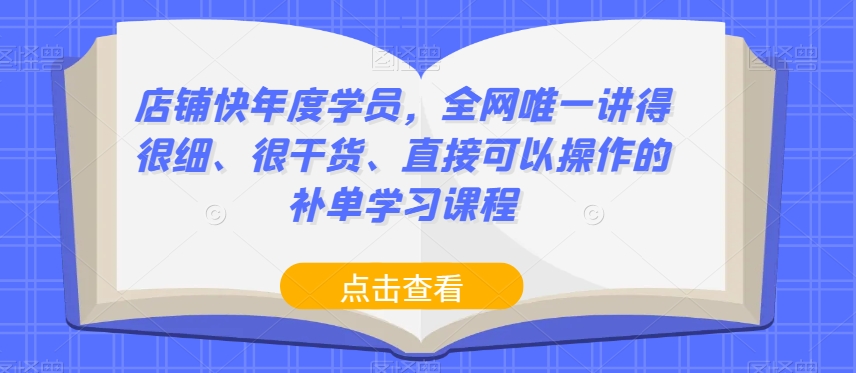 店铺快年度学员，全网唯一讲得很细、很干货、直接可以操作的补单学习课程第一学习库-致力于各大收费VIP教程和网赚项目分享第一学习库