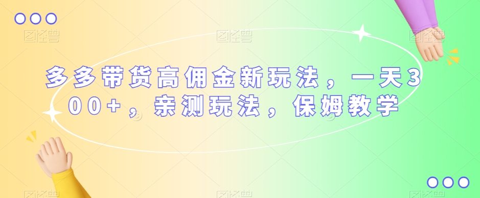 多多带货高佣金新玩法，一天300 ，亲测玩法，保姆教学第一学习库-致力于各大收费VIP教程和网赚项目分享第一学习库