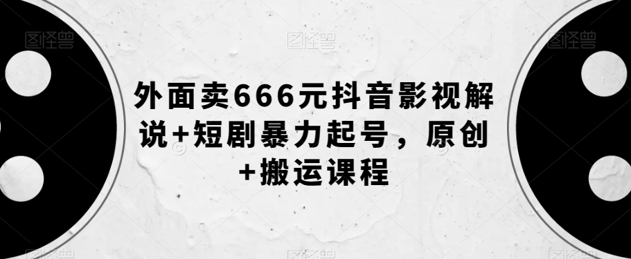 外面卖666元抖音影视解说 短剧暴力起号，原创 搬运课程第一学习库-致力于各大收费VIP教程和网赚项目分享第一学习库