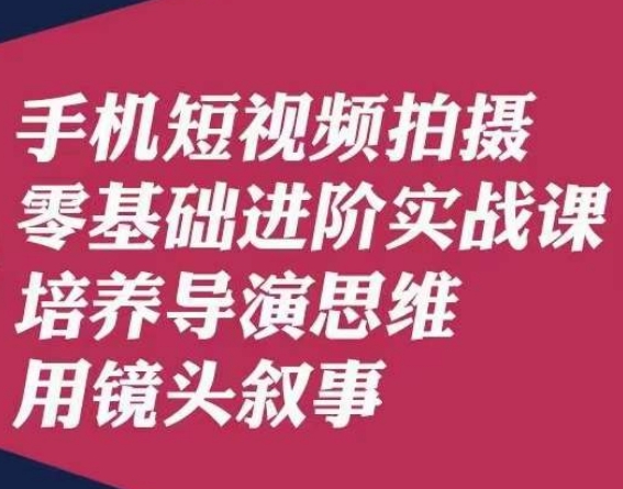 手机短视频拍摄零基础进阶实战课，培养导演思维用镜头叙事唐先生第一学习库-致力于各大收费VIP教程和网赚项目分享第一学习库