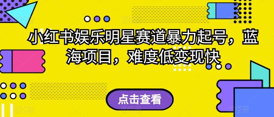 小红书娱乐明星赛道暴力起号，蓝海项目，难度低变现快【揭秘】第一学习库-致力于各大收费VIP教程和网赚项目分享第一学习库