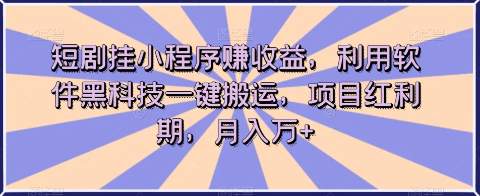 短剧挂小程序赚收益，利用软件黑科技一键搬运，项目红利期，月入万 【揭秘】第一学习库-致力于各大收费VIP教程和网赚项目分享第一学习库