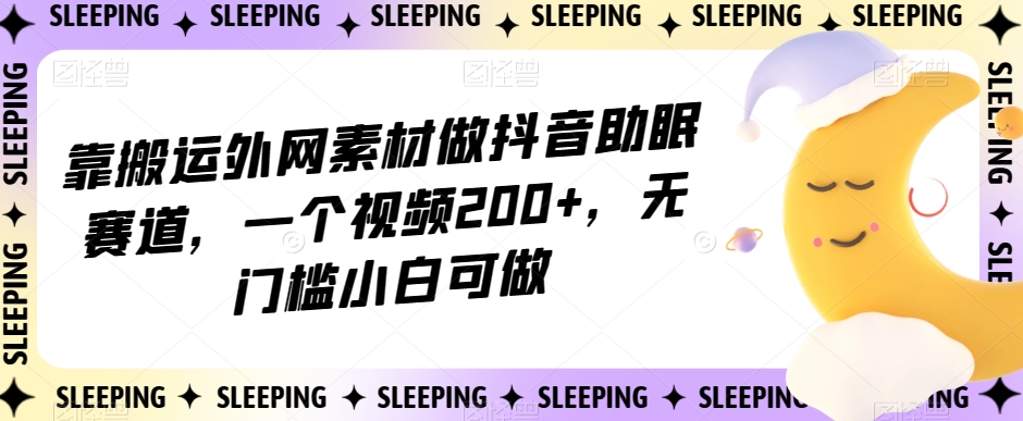 靠搬运外网素材做抖音助眠赛道，一个视频200 ，无门槛小白可做【揭秘】一点库资源-致力于各大收费VIP教程和网赚项目分享一点库资源