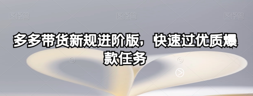 多多带货新规进阶版，快速过优质爆款任务一点库资源-致力于各大收费VIP教程和网赚项目分享一点库资源