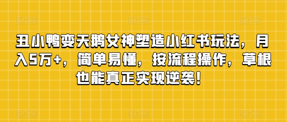 丑小鸭变天鹅女神塑造小红书玩法，月入5万 ，简单易懂，按流程操作，草根也能真正实现逆袭！第一学习库-致力于各大收费VIP教程和网赚项目分享第一学习库