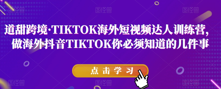 道甜跨境·TIKTOK海外短视频达人训练营，做海外抖音TIKTOK你必须知道的几件事第一学习库-致力于各大收费VIP教程和网赚项目分享第一学习库