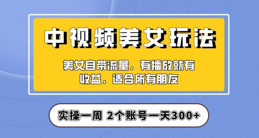 实操一天300 ，中视频美女号项目拆解，保姆级教程助力你快速成单！【揭秘】第一学习库-致力于各大收费VIP教程和网赚项目分享第一学习库