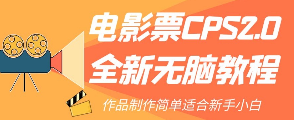 电影票CPS2.0全新无脑教程，作品制作简单适合新手小白第一学习库-致力于各大收费VIP教程和网赚项目分享第一学习库