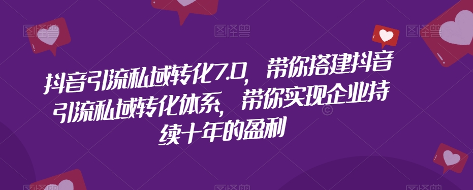 抖音引流私域转化7.0，带你搭建抖音引流私域转化体系，带你实现企业持续十年的盈利一点库资源-致力于各大收费VIP教程和网赚项目分享一点库资源