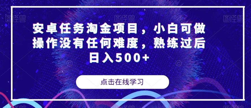 安卓任务淘金项目，小白可做操作没有任何难度，熟练过后日入500 【揭秘】第一学习库-致力于各大收费VIP教程和网赚项目分享第一学习库