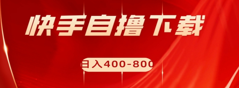 快手自撸下载项目，每天花一个小时，日入400-800【揭秘】一点库资源-致力于各大收费VIP教程和网赚项目分享一点库资源