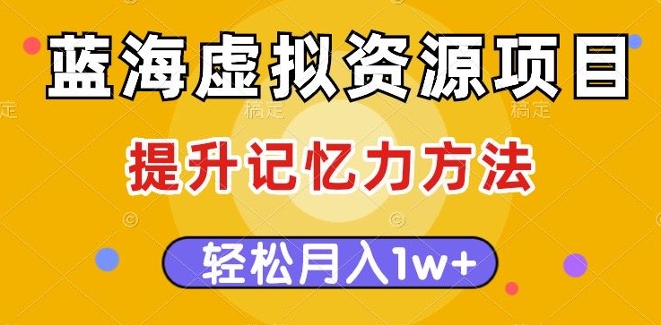 蓝海虚拟资源项目，提升记忆力方法，多种变现方式，轻松月入1w 【揭秘】第一学习库-致力于各大收费VIP教程和网赚项目分享第一学习库