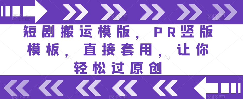 短剧搬运模版，PR竖版模板，直接套用，让你轻松过原创第一学习库-致力于各大收费VIP教程和网赚项目分享第一学习库