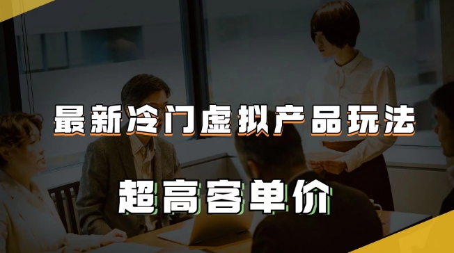 最新冷门虚拟产品玩法，超高客单价，月入2-3万＋【揭秘】第一学习库-致力于各大收费VIP教程和网赚项目分享第一学习库