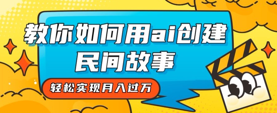 全新思路，教你如何用ai创建民间故事，轻松实现月入过万【揭秘】一点库资源-致力于各大收费VIP教程和网赚项目分享一点库资源