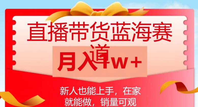 直播带货蓝海赛道，新人也能上手，在家就能做，销量可观，月入1w【揭秘】第一学习库-致力于各大收费VIP教程和网赚项目分享第一学习库