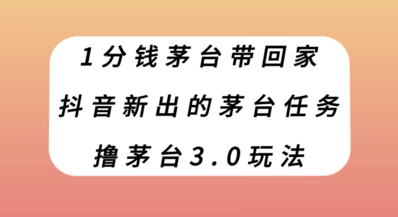 1分钱茅台带回家，抖音新出的茅台任务，撸茅台3.0玩法【揭秘】第一学习库-致力于各大收费VIP教程和网赚项目分享第一学习库