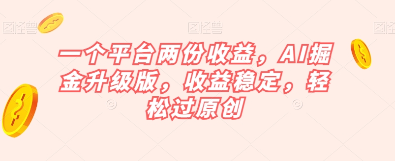 一个平台两份收益，AI掘金升级版，收益稳定，轻松过原创【揭秘】一点库资源-致力于各大收费VIP教程和网赚项目分享一点库资源